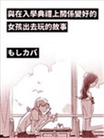 与在入学典礼上关系变好的女孩出去玩的故事