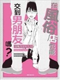 在风俗店也能交到男朋友吗？
