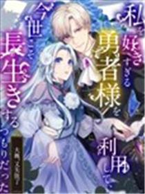 明明打算利用过于喜欢我的勇者大人、一定要在这一世过上长寿的一生的（大概、又失败了）